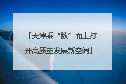 天津乘“数”而上打开高质量发展新空间