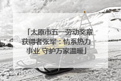 太原市五一劳动奖章获得者张军：情系热力事业 守护万家温暖
