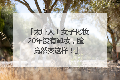 太吓人！女子化妆20年没有卸妆，脸竟然变这样！