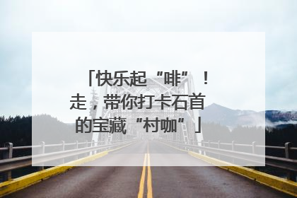 快乐起“啡”！走，带你打卡石首的宝藏“村咖”