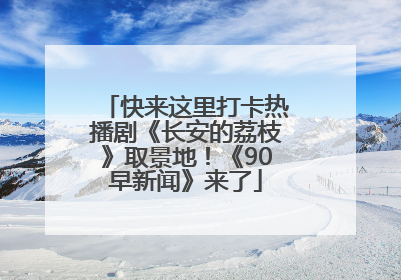 快来这里打卡热播剧《长安的荔枝》取景地！《90早新闻》来了