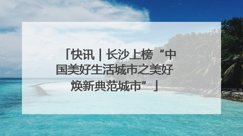 快讯｜长沙上榜“中国美好生活城市之美好焕新典范城市”