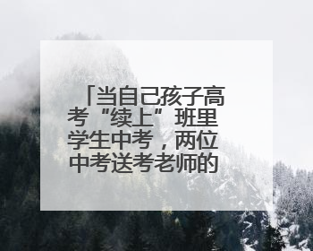 当自己孩子高考“续上”班里学生中考，两位中考送考老师的“双重身份”