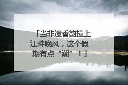 当非遗香韵撞上江畔晚风，这个假期有点“潮”！