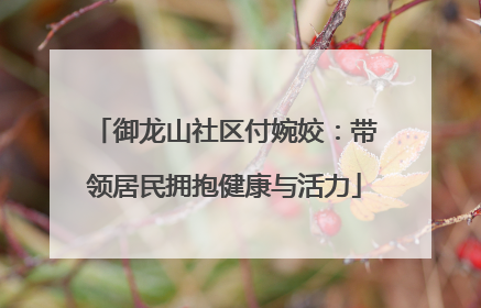 御龙山社区付婉姣：带领居民拥抱健康与活力