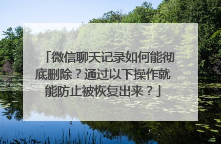 微信聊天记录如何能彻底删除？通过以下操作就能防止被恢复出来？