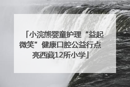 小浣熊婴童护理“益起微笑”健康口腔公益行点亮西藏12所小学