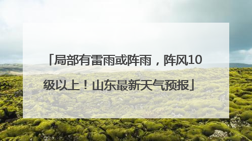局部有雷雨或阵雨，阵风10级以上！山东最新天气预报