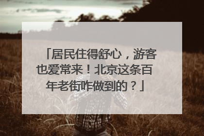 居民住得舒心，游客也爱常来！北京这条百年老街咋做到的？