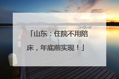 山东：住院不用陪床，年底前实现！