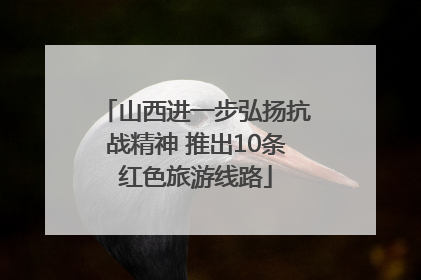 山西进一步弘扬抗战精神 推出10条红色旅游线路