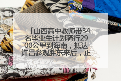 山西高中教师带34名毕业生计划骑行2900公里到海南，抵达许昌参观胖东来后，正式开启骑行之旅