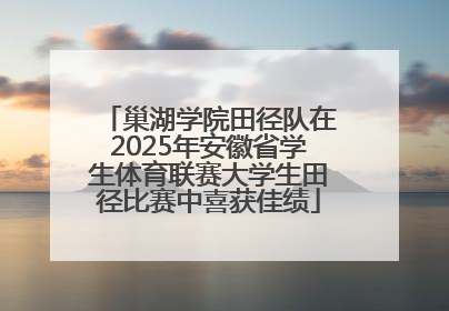 巢湖学院田径队在2025年安徽省学生体育联赛大学生田径比赛中喜获佳绩