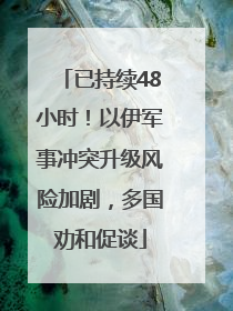 已持续48小时！以伊军事冲突升级风险加剧，多国劝和促谈