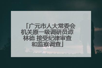 广元市人大常委会机关原一级调研员谭林德 接受纪律审查和监察调查