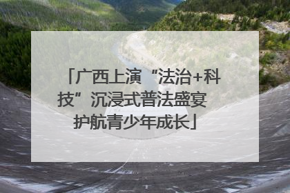 广西上演“法治+科技”沉浸式普法盛宴 护航青少年成长