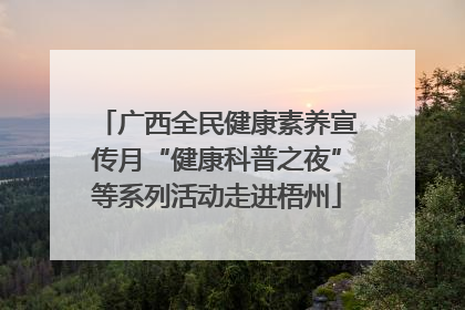 广西全民健康素养宣传月“健康科普之夜”等系列活动走进梧州