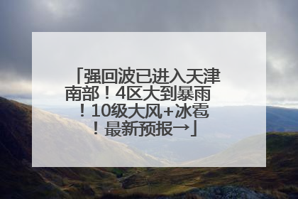 强回波已进入天津南部！4区大到暴雨！10级大风+冰雹！最新预报→