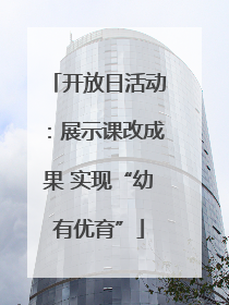 开放日活动：展示课改成果 实现“幼有优育”