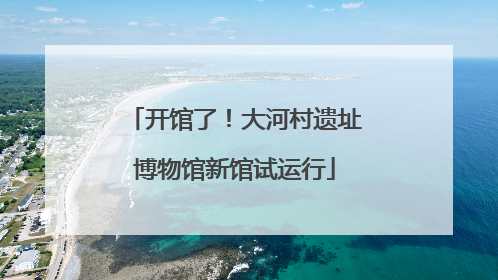 开馆了！大河村遗址博物馆新馆试运行
