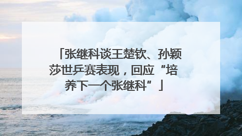 张继科谈王楚钦、孙颖莎世乒赛表现，回应“培养下一个张继科”