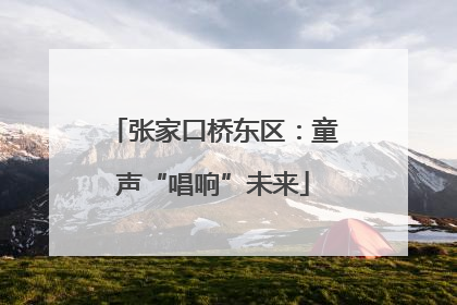 张家口桥东区：童声“唱响”未来