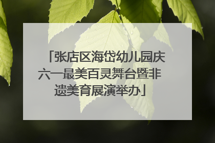张店区海岱幼儿园庆六一最美百灵舞台暨非遗美育展演举办