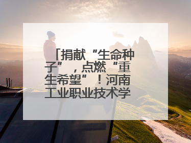 捐献“生命种子”，点燃“重生希望”！河南工业职业技术学院校友为患者捐献造血干细胞