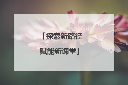 探索新路径 赋能新课堂