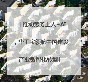 推动劳务工人+AI，华工宝领航中国建设产业数智化转型