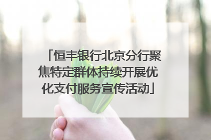 恒丰银行北京分行聚焦特定群体持续开展优化支付服务宣传活动