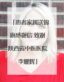 患者家属送锦旗感谢信 致谢陕西省中医医院李耀辉