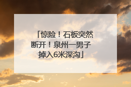 惊险！石板突然断开！泉州一男子掉入6米深沟