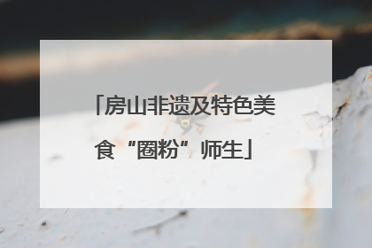 房山非遗及特色美食“圈粉”师生