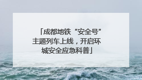 成都地铁“安全号”主题列车上线，开启环城安全应急科普