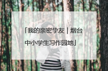 我的亲密挚友｜烟台中小学生习作园地