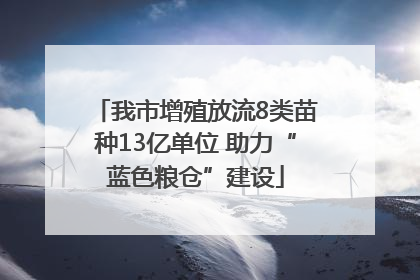 我市增殖放流8类苗种13亿单位 助力“蓝色粮仓”建设