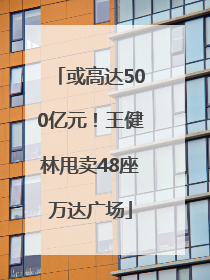 或高达500亿元！王健林甩卖48座万达广场