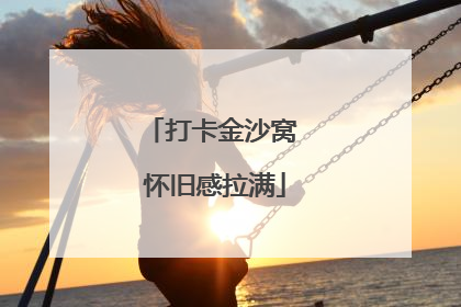 打卡金沙窝 怀旧感拉满