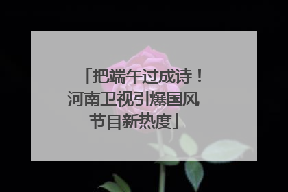 把端午过成诗！河南卫视引爆国风节目新热度