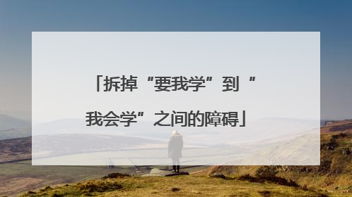 拆掉“要我学”到“我会学”之间的障碍