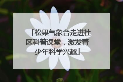 松果气象台走进社区科普课堂，激发青少年科学兴趣