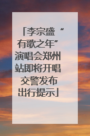 李宗盛“有歌之年”演唱会郑州站即将开唱 交警发布出行提示