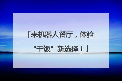 来机器人餐厅，体验“干饭”新选择！