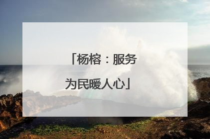 杨榕：服务为民暖人心