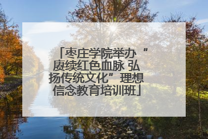 枣庄学院举办“赓续红色血脉 弘扬传统文化”理想信念教育培训班