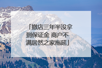 撤店三年半没拿到保证金 商户不满居然之家拖延