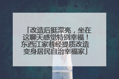 改造后挺漂亮，坐在这聊天感觉特别幸福！东西江家巷经提质改造变身居民自治幸福家