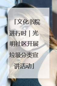 文化书院进行时｜光明社区开展垃圾分类宣讲活动
