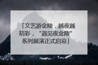 文艺游金陵，越夜越精彩，“遇见夜金陵”系列展演正式启幕